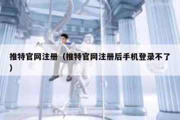推特官网注册（推特官网注册后手机登录不了）