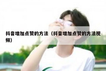 抖音增加点赞的方法（抖音增加点赞的方法视频）