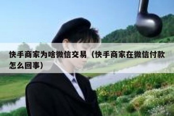 快手商家为啥微信交易（快手商家在微信付款怎么回事）