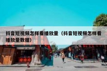 抖音短视频怎样看播放量（抖音短视频怎样看播放量数据）