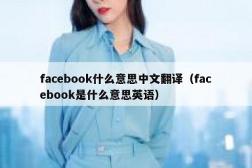 facebook什么意思中文翻译（facebook是什么意思英语）