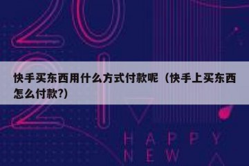 快手买东西用什么方式付款呢（快手上买东西怎么付款?）