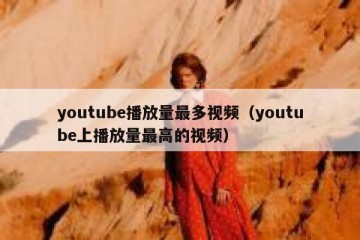 youtube播放量最多视频（youtube上播放量最高的视频）