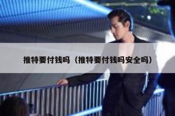 推特要付钱吗（推特要付钱吗安全吗）