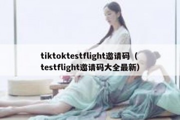 tiktoktestflight邀请码（testflight邀请码大全最新）