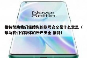 推特帮助我们保障你的账号安全是什么意思（帮助我们保障你的账户安全 推特）
