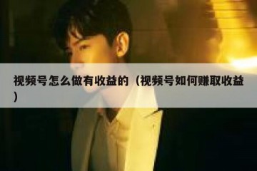 视频号怎么做有收益的（视频号如何赚取收益）
