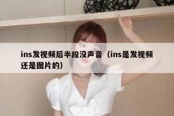 ins发视频后半段没声音（ins是发视频还是图片的）