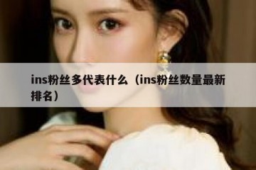 ins粉丝多代表什么（ins粉丝数量最新排名）