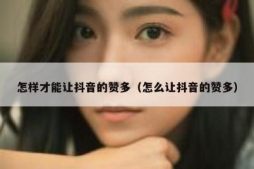 怎样才能让抖音的赞多（怎么让抖音的赞多）