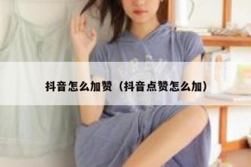 抖音怎么加赞（抖音点赞怎么加）