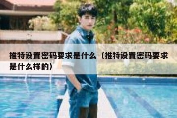 推特设置密码要求是什么（推特设置密码要求是什么样的）