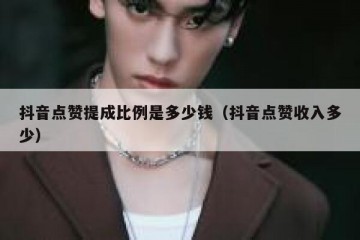 抖音点赞提成比例是多少钱（抖音点赞收入多少）