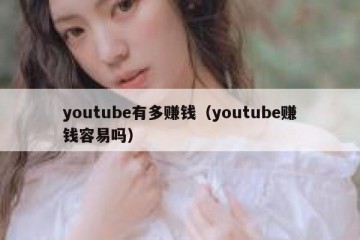 youtube有多赚钱（youtube赚钱容易吗）