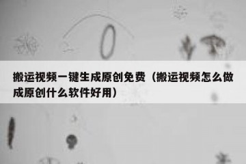 搬运视频一键生成原创免费（搬运视频怎么做成原创什么软件好用）