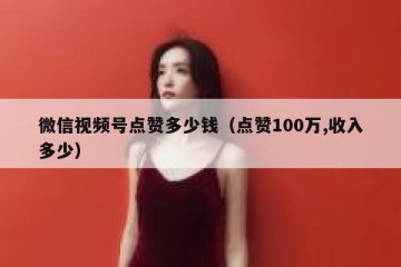 微信视频号点赞多少钱（点赞100万,收入多少）