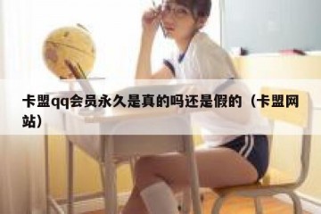 卡盟qq会员永久是真的吗还是假的（卡盟网站）