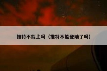 推特不能上吗（推特不能登陆了吗）