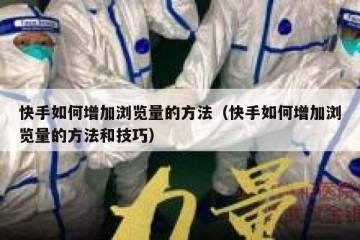 快手如何增加浏览量的方法（快手如何增加浏览量的方法和技巧）