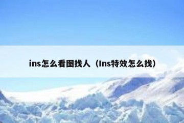 ins怎么看图找人（Ins特效怎么找）