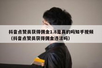 抖音点赞员获得佣金1.8是真的吗知乎视频（抖音点赞员获得佣金违法吗）