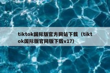 tiktok国际版官方网站下载（tiktok国际版官网版下载v17）