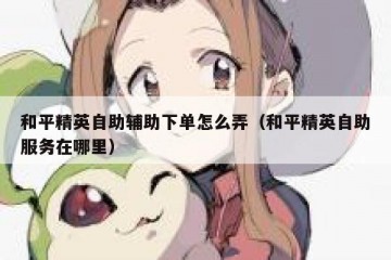 和平精英自助辅助下单怎么弄（和平精英自助服务在哪里）