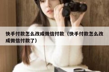 快手付款怎么改成微信付款（快手付款怎么改成微信付款了）
