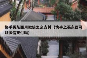 快手买东西用微信怎么支付（快手上买东西可以微信支付吗）