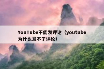 YouTube不能发评论（youtube为什么发不了评论）