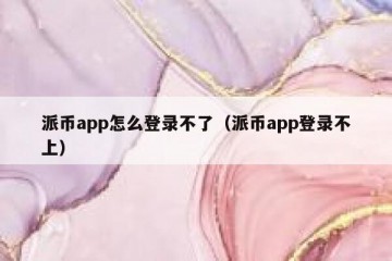 派币app怎么登录不了（派币app登录不上）