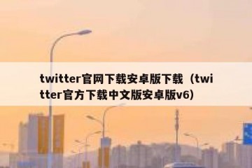 twitter官网下载安卓版下载（twitter官方下载中文版安卓版v6）