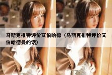 马斯克推特评价艾伯哈德（马斯克推特评价艾伯哈德曼的话）
