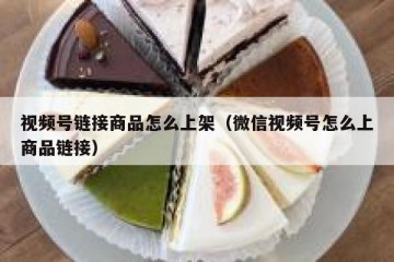 视频号链接商品怎么上架（微信视频号怎么上商品链接）