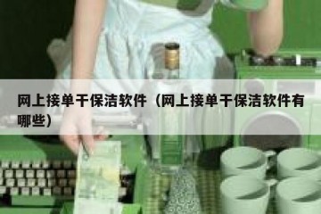 网上接单干保洁软件（网上接单干保洁软件有哪些）