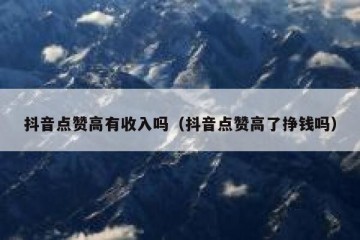 抖音点赞高有收入吗（抖音点赞高了挣钱吗）