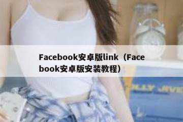 Facebook安卓版link（Facebook安卓版安装教程）
