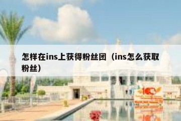 怎样在ins上获得粉丝团（ins怎么获取粉丝）