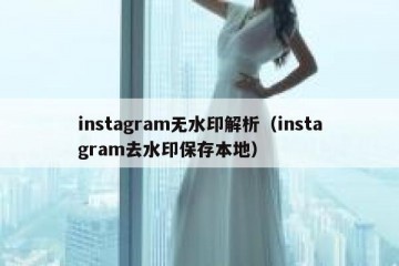 instagram无水印解析（instagram去水印保存本地）