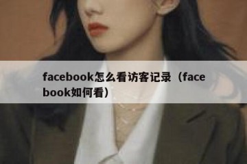 facebook怎么看访客记录（facebook如何看）