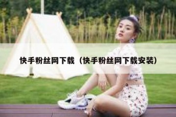 快手粉丝网下载（快手粉丝网下载安装）