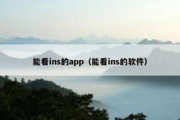 能看ins的app（能看ins的软件）
