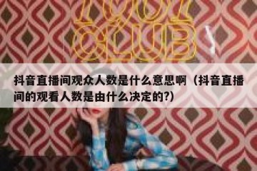 抖音直播间观众人数是什么意思啊（抖音直播间的观看人数是由什么决定的?）
