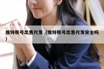 推特账号出售代发（推特账号出售代发安全吗）