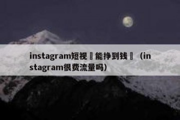 instagram短视頻能挣到钱嗎（instagram很费流量吗）