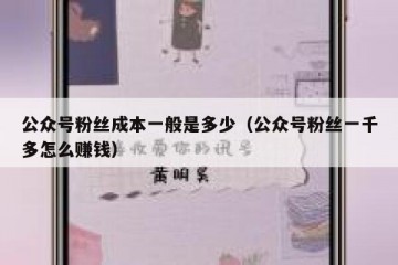 公众号粉丝成本一般是多少（公众号粉丝一千多怎么赚钱）