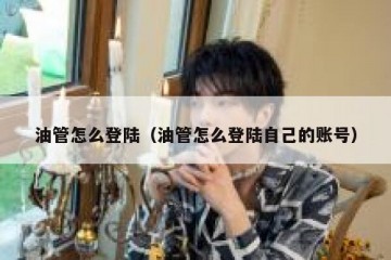 油管怎么登陆（油管怎么登陆自己的账号）