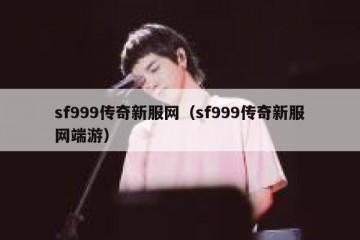 sf999传奇新服网（sf999传奇新服网端游）