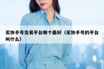 买快手号交易平台哪个最好（买快手号的平台叫什么）