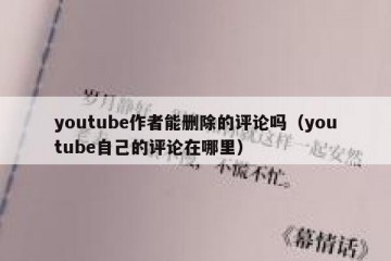youtube作者能删除的评论吗（youtube自己的评论在哪里）